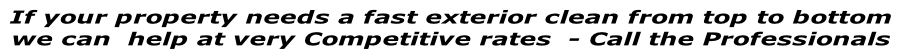 If your property needs a fast exterior clean from top to bottom  we can  help at very Competitive rates  - Call the Professionals